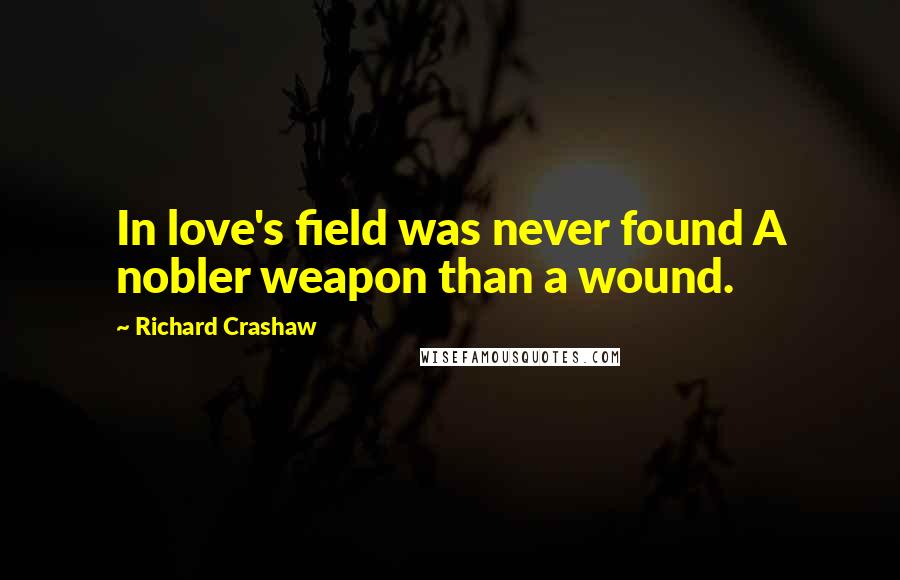 Richard Crashaw Quotes: In love's field was never found A nobler weapon than a wound.