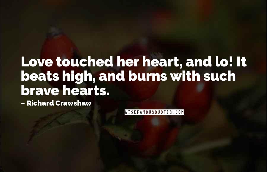 Richard Crawshaw Quotes: Love touched her heart, and lo! It beats high, and burns with such brave hearts.