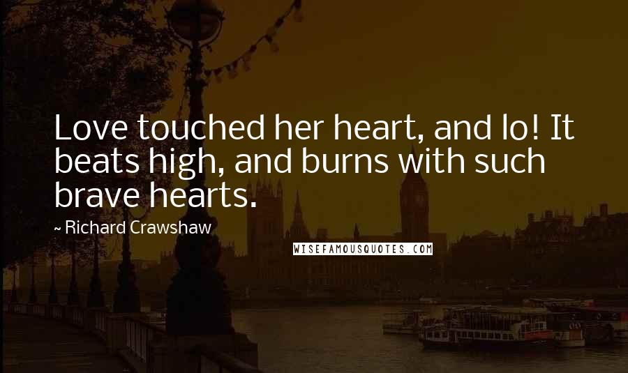 Richard Crawshaw Quotes: Love touched her heart, and lo! It beats high, and burns with such brave hearts.