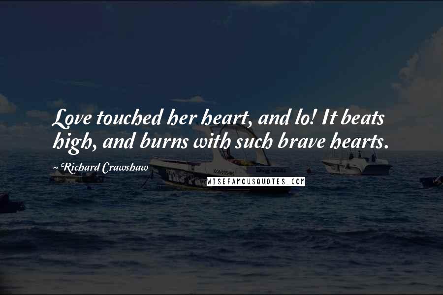 Richard Crawshaw Quotes: Love touched her heart, and lo! It beats high, and burns with such brave hearts.