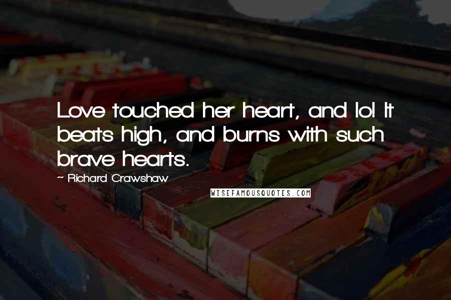 Richard Crawshaw Quotes: Love touched her heart, and lo! It beats high, and burns with such brave hearts.