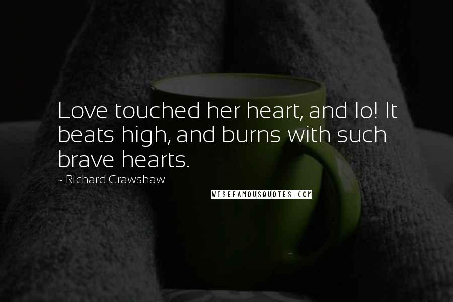 Richard Crawshaw Quotes: Love touched her heart, and lo! It beats high, and burns with such brave hearts.