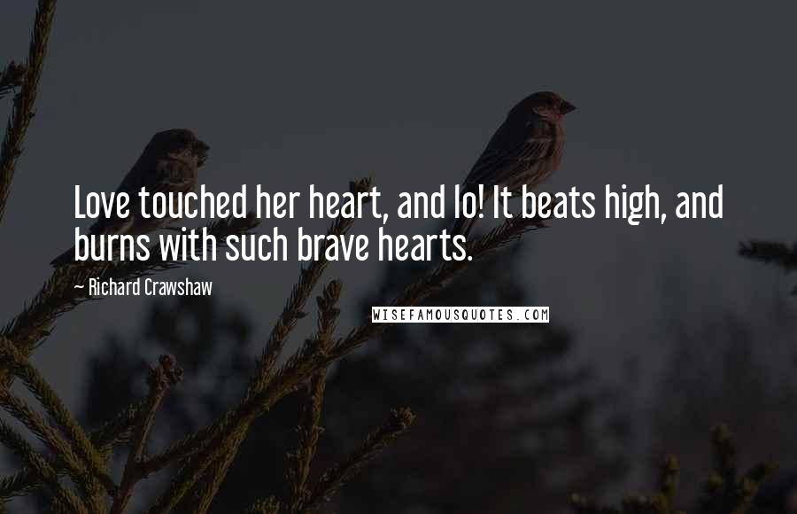 Richard Crawshaw Quotes: Love touched her heart, and lo! It beats high, and burns with such brave hearts.