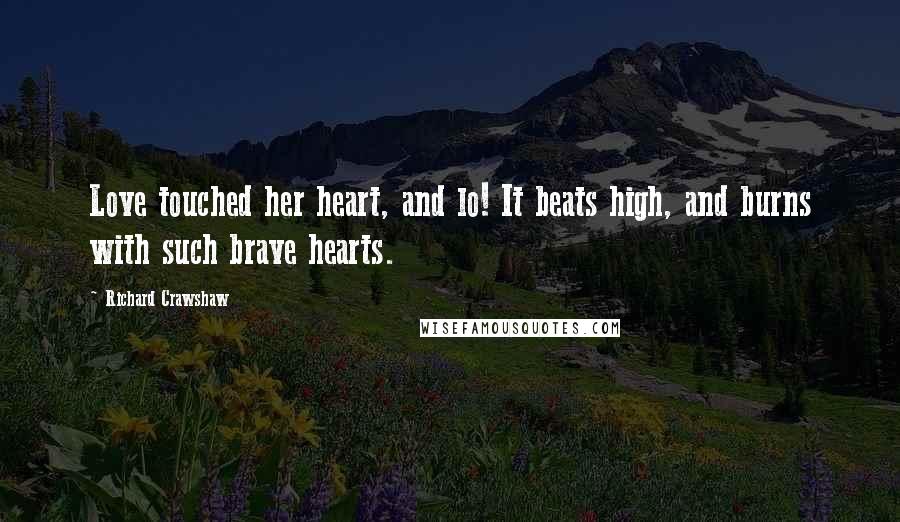 Richard Crawshaw Quotes: Love touched her heart, and lo! It beats high, and burns with such brave hearts.