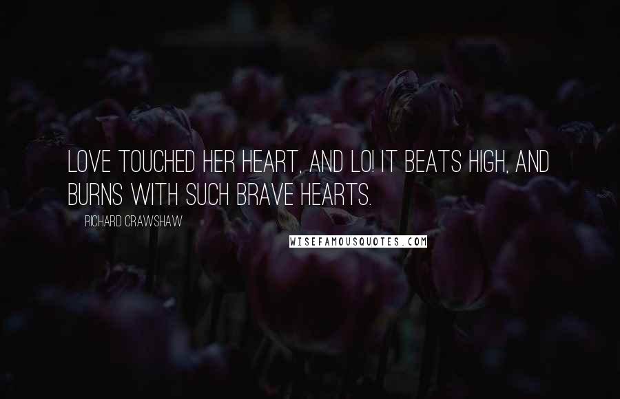 Richard Crawshaw Quotes: Love touched her heart, and lo! It beats high, and burns with such brave hearts.