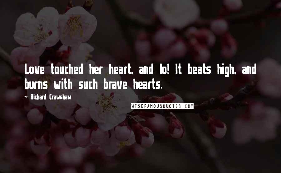 Richard Crawshaw Quotes: Love touched her heart, and lo! It beats high, and burns with such brave hearts.