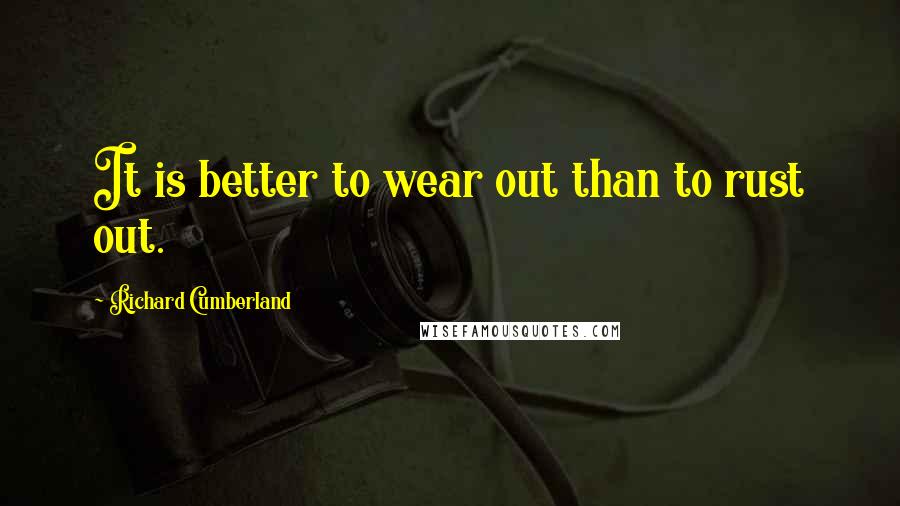 Richard Cumberland Quotes: It is better to wear out than to rust out.