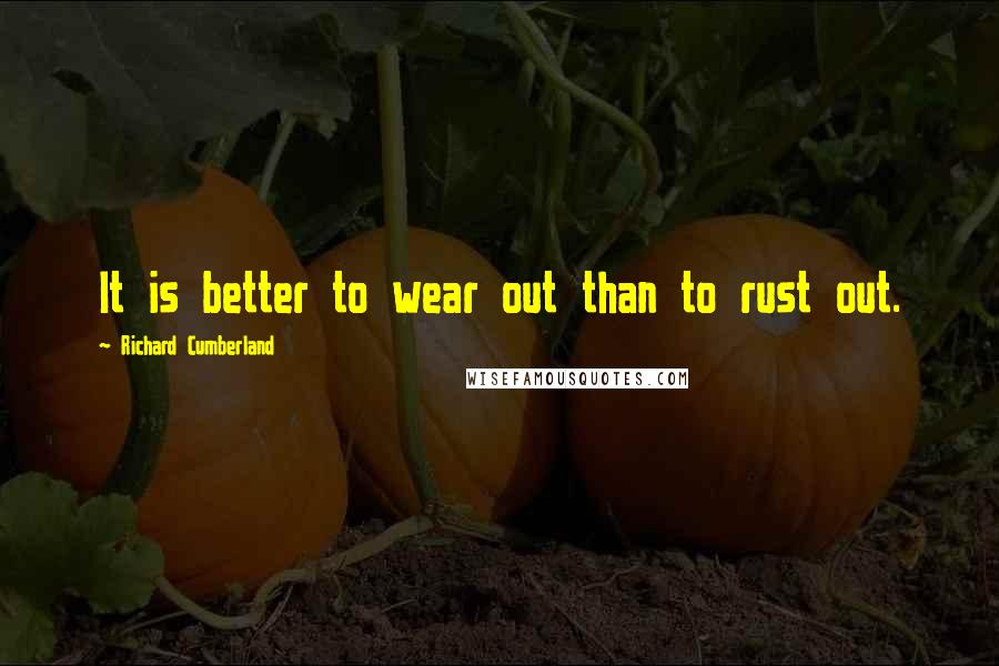 Richard Cumberland Quotes: It is better to wear out than to rust out.