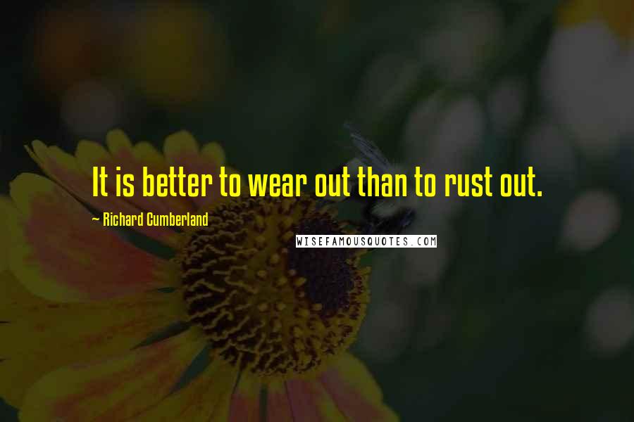 Richard Cumberland Quotes: It is better to wear out than to rust out.