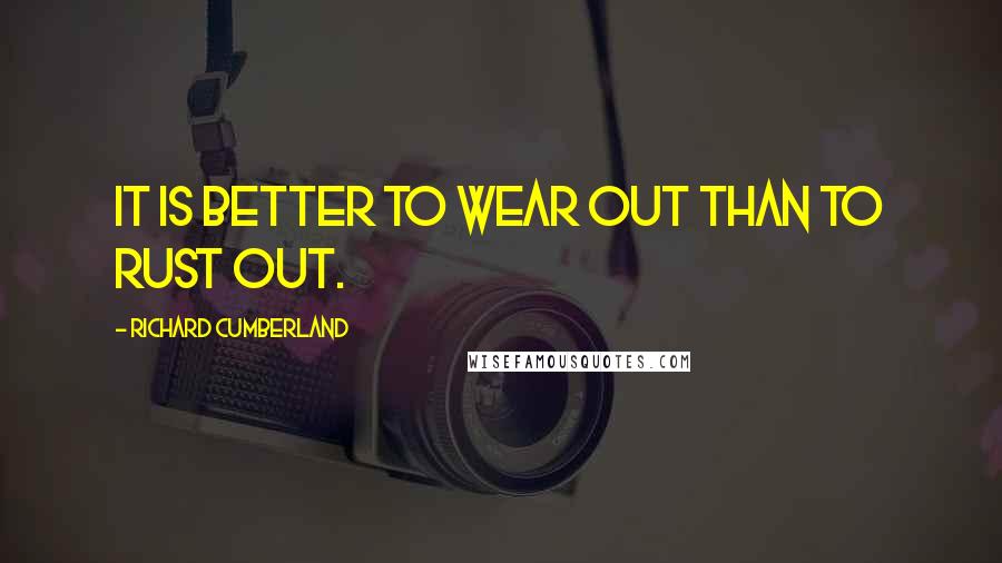 Richard Cumberland Quotes: It is better to wear out than to rust out.