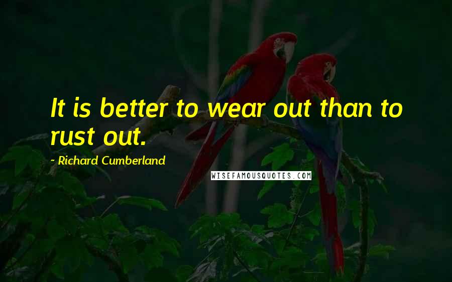 Richard Cumberland Quotes: It is better to wear out than to rust out.