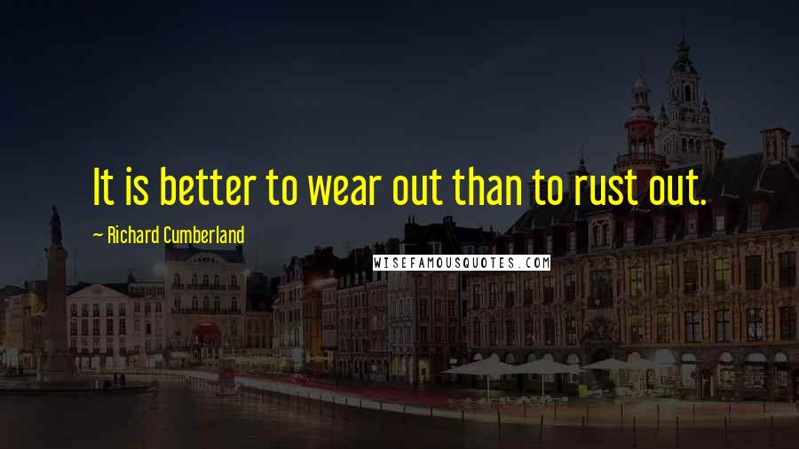 Richard Cumberland Quotes: It is better to wear out than to rust out.