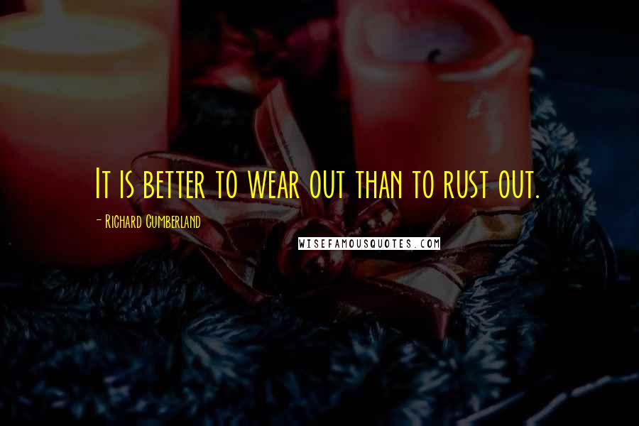 Richard Cumberland Quotes: It is better to wear out than to rust out.