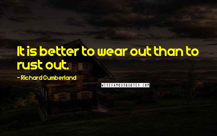 Richard Cumberland Quotes: It is better to wear out than to rust out.