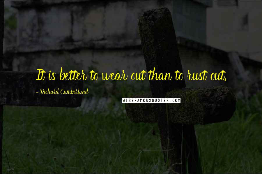 Richard Cumberland Quotes: It is better to wear out than to rust out.