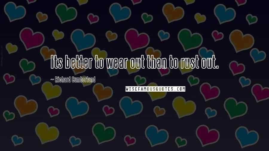 Richard Cumberland Quotes: Its better to wear out than to rust out.