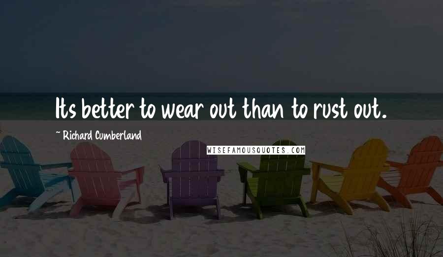 Richard Cumberland Quotes: Its better to wear out than to rust out.