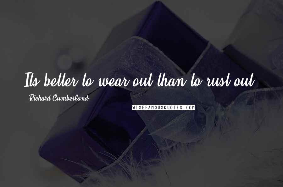 Richard Cumberland Quotes: Its better to wear out than to rust out.
