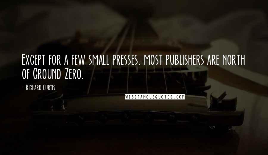 Richard Curtis Quotes: Except for a few small presses, most publishers are north of Ground Zero.