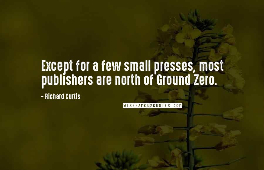 Richard Curtis Quotes: Except for a few small presses, most publishers are north of Ground Zero.