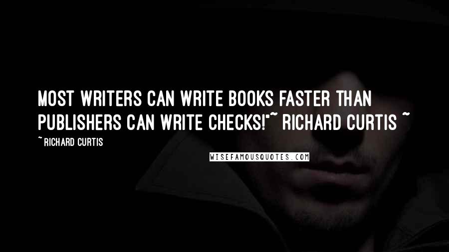 Richard Curtis Quotes: Most writers can write books faster than publishers can write checks!"~ Richard Curtis ~