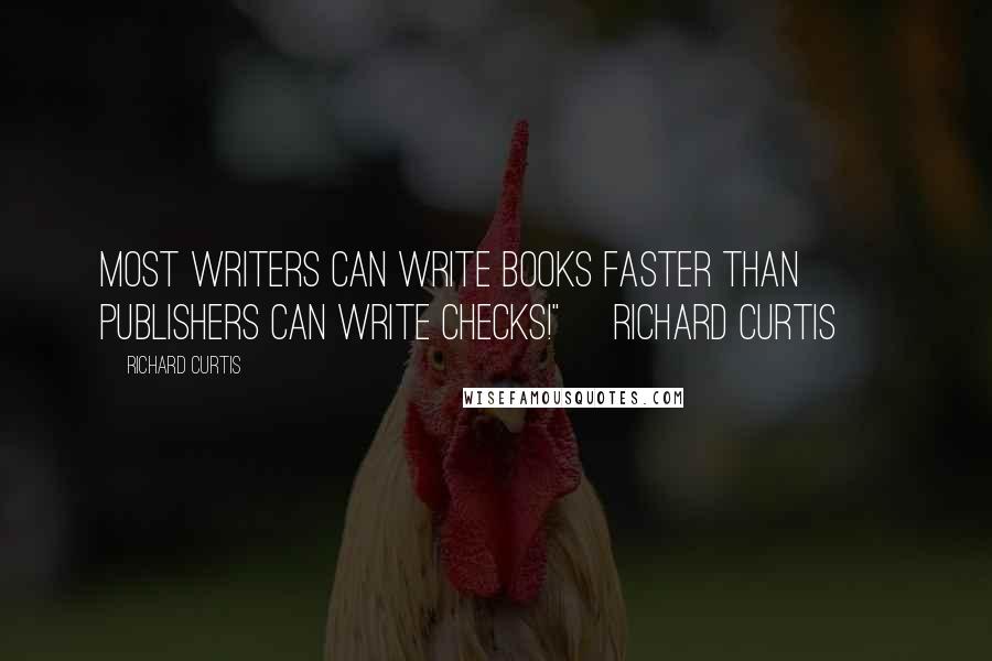 Richard Curtis Quotes: Most writers can write books faster than publishers can write checks!"~ Richard Curtis ~