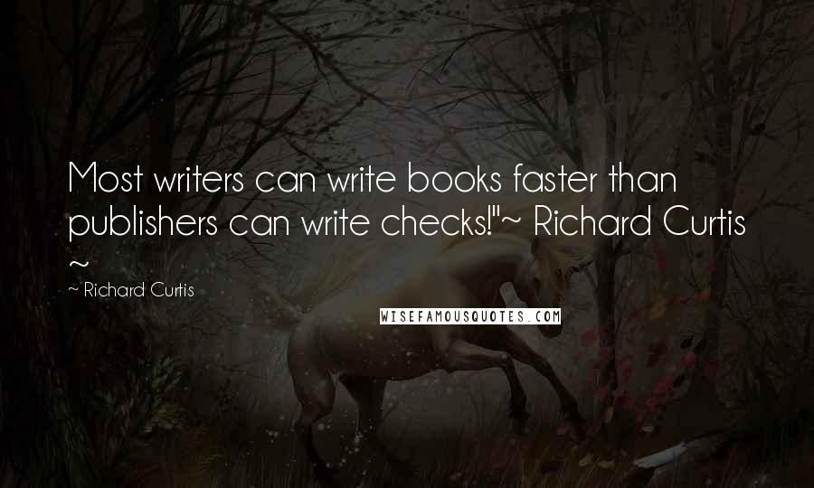 Richard Curtis Quotes: Most writers can write books faster than publishers can write checks!"~ Richard Curtis ~