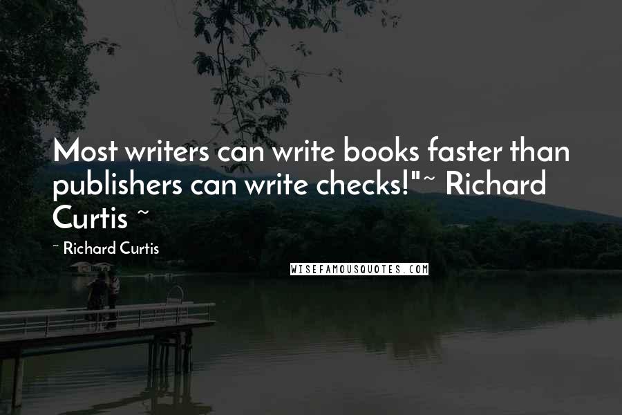 Richard Curtis Quotes: Most writers can write books faster than publishers can write checks!"~ Richard Curtis ~