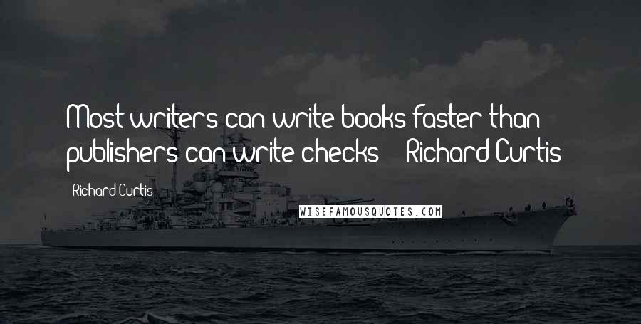 Richard Curtis Quotes: Most writers can write books faster than publishers can write checks!"~ Richard Curtis ~