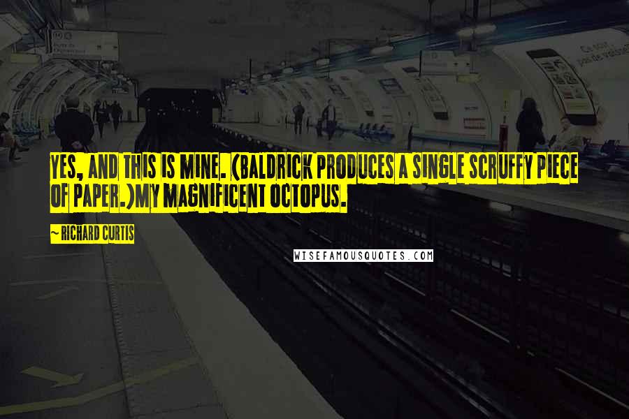 Richard Curtis Quotes: Yes, and this is mine. (Baldrick produces a single scruffy piece of paper.)My magnificent octopus.
