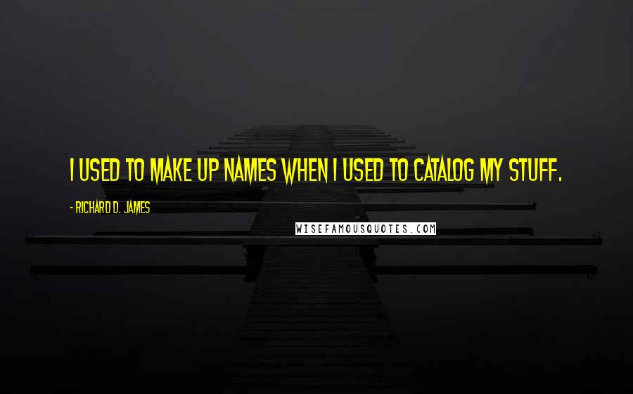 Richard D. James Quotes: I used to make up names when I used to catalog my stuff.