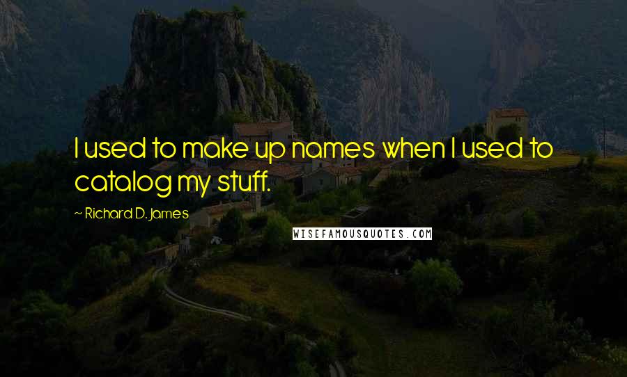 Richard D. James Quotes: I used to make up names when I used to catalog my stuff.