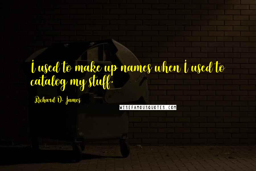 Richard D. James Quotes: I used to make up names when I used to catalog my stuff.