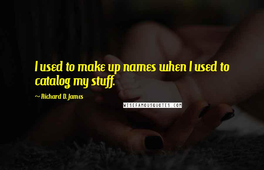 Richard D. James Quotes: I used to make up names when I used to catalog my stuff.