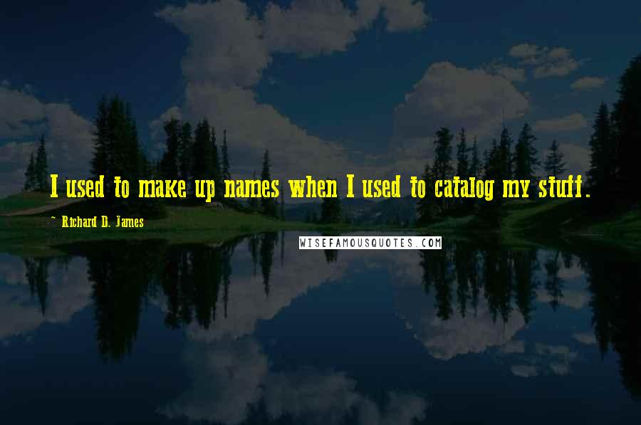 Richard D. James Quotes: I used to make up names when I used to catalog my stuff.