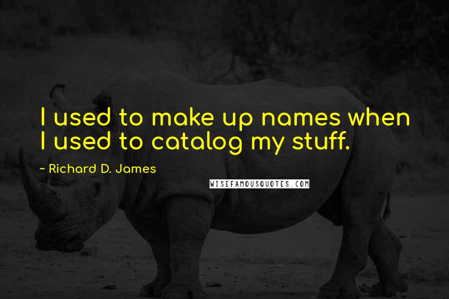 Richard D. James Quotes: I used to make up names when I used to catalog my stuff.