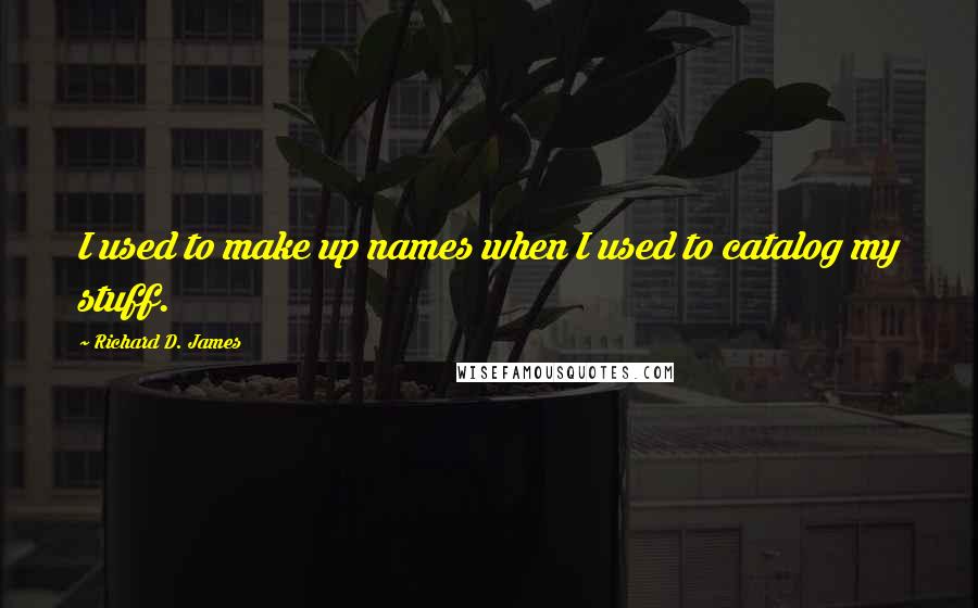 Richard D. James Quotes: I used to make up names when I used to catalog my stuff.