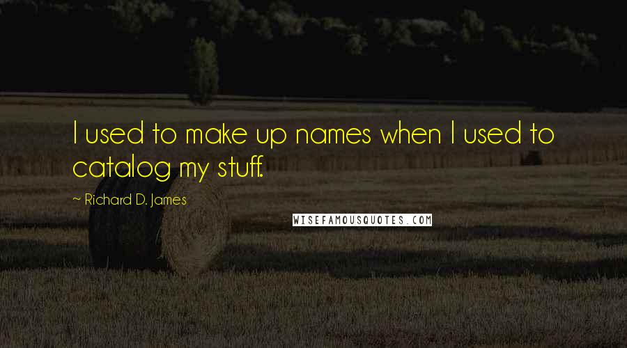 Richard D. James Quotes: I used to make up names when I used to catalog my stuff.