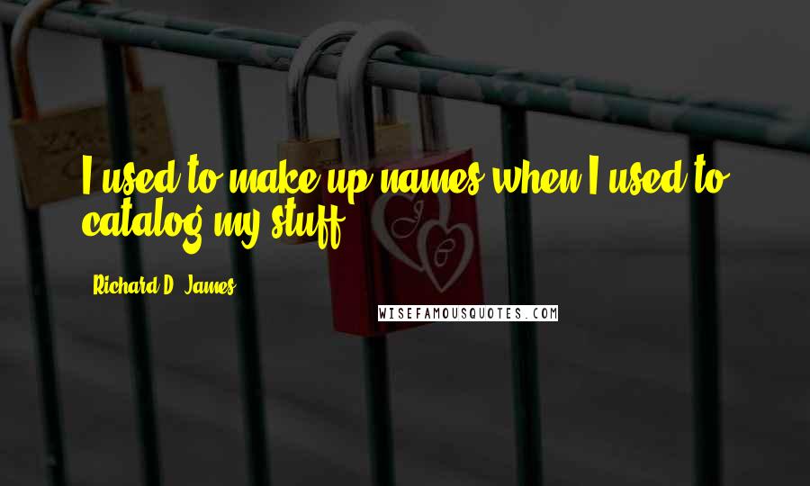 Richard D. James Quotes: I used to make up names when I used to catalog my stuff.