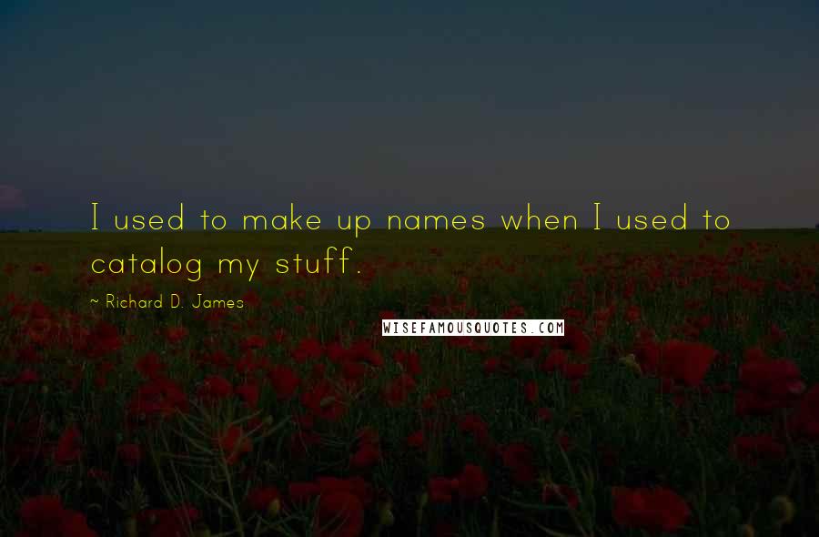 Richard D. James Quotes: I used to make up names when I used to catalog my stuff.