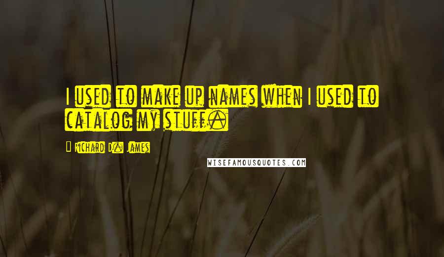 Richard D. James Quotes: I used to make up names when I used to catalog my stuff.