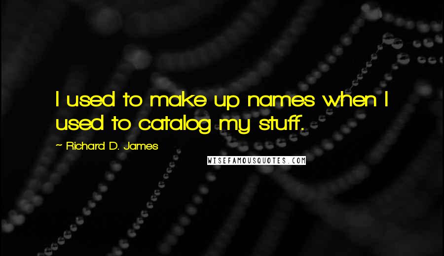 Richard D. James Quotes: I used to make up names when I used to catalog my stuff.