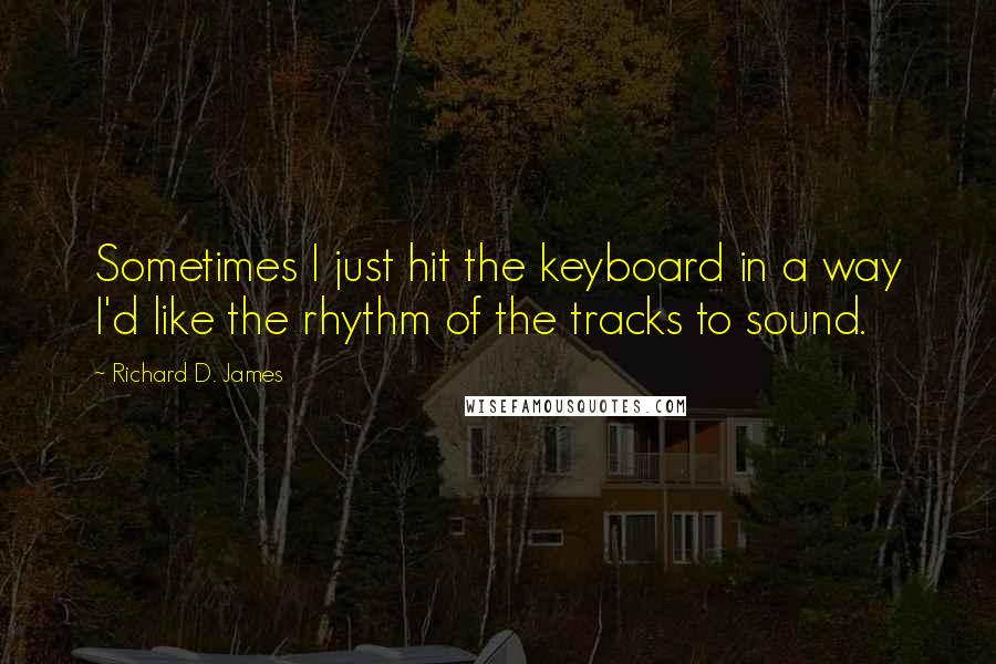 Richard D. James Quotes: Sometimes I just hit the keyboard in a way I'd like the rhythm of the tracks to sound.