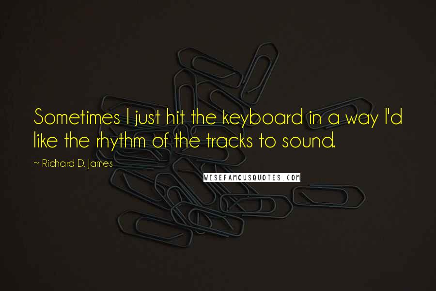 Richard D. James Quotes: Sometimes I just hit the keyboard in a way I'd like the rhythm of the tracks to sound.