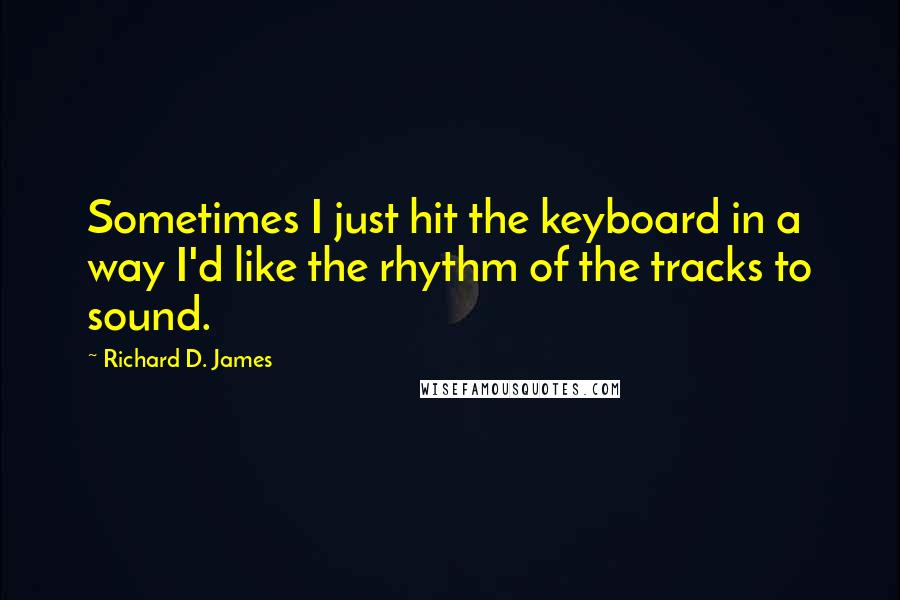 Richard D. James Quotes: Sometimes I just hit the keyboard in a way I'd like the rhythm of the tracks to sound.