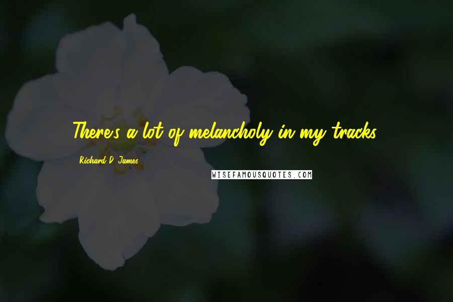Richard D. James Quotes: There's a lot of melancholy in my tracks.