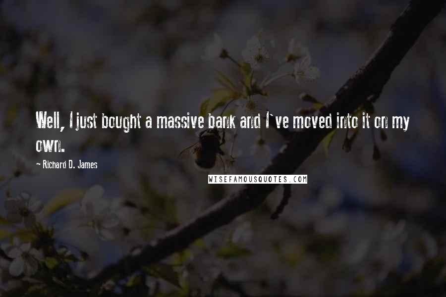 Richard D. James Quotes: Well, I just bought a massive bank and I've moved into it on my own.