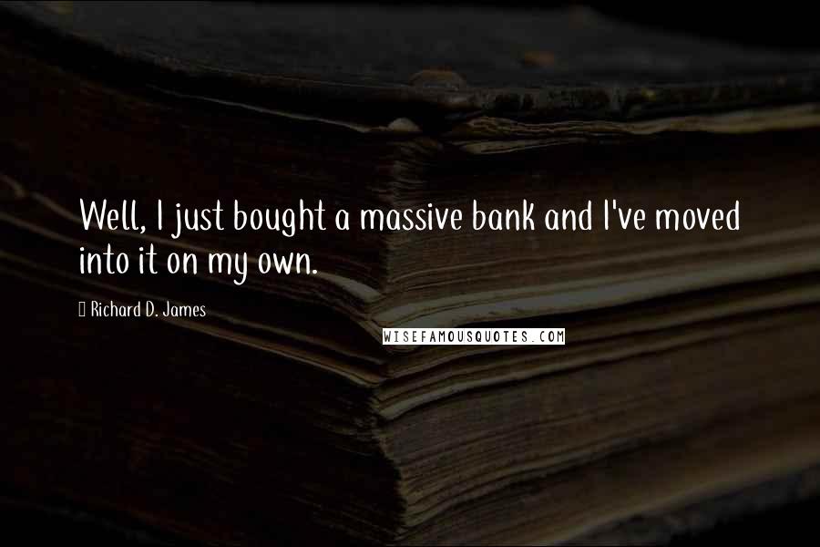 Richard D. James Quotes: Well, I just bought a massive bank and I've moved into it on my own.