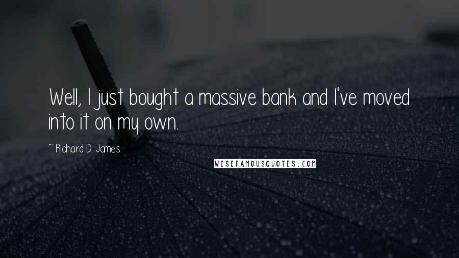 Richard D. James Quotes: Well, I just bought a massive bank and I've moved into it on my own.