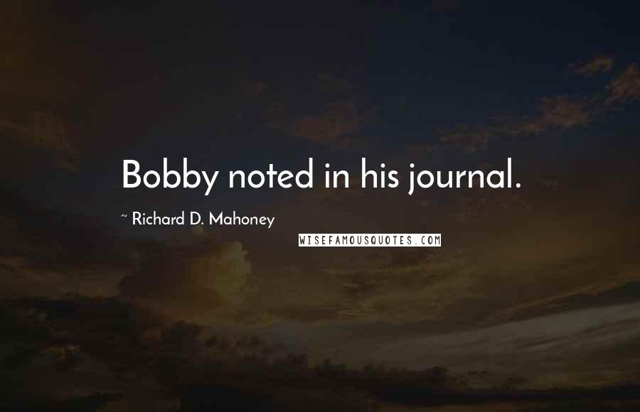 Richard D. Mahoney Quotes: Bobby noted in his journal.